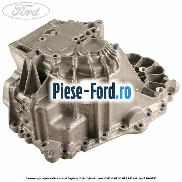Carcasa spre spate cutie viteza 6 trepte MT6 Ford Focus C-Max 2003-2007 2.0 TDCi 133 cai #B2EBF2B073