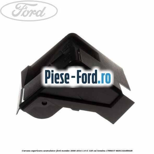 Carcasa superioara acumulator Ford Mondeo 2008-2014 1.6 Ti 125 cai benzina