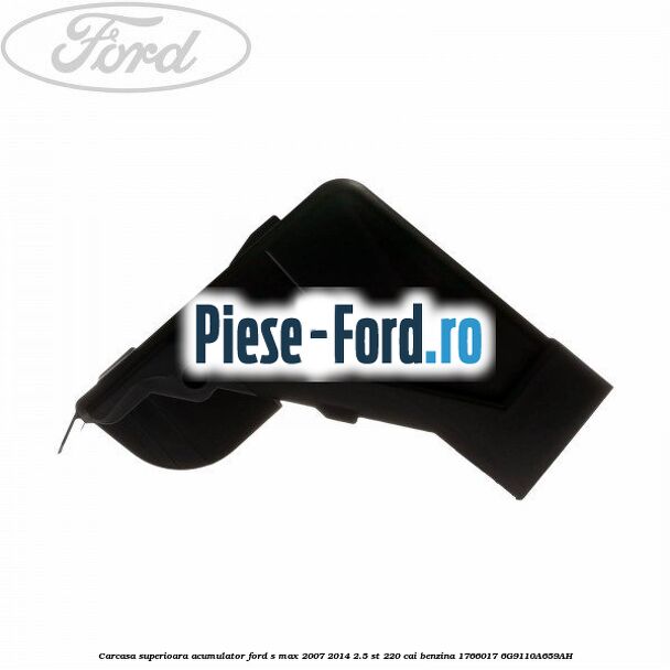 Carcasa superioara acumulator Ford S-Max 2007-2014 2.5 ST 220 cai benzina