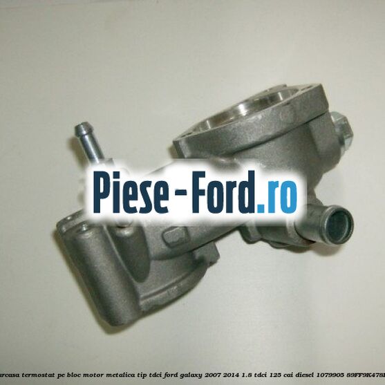 Carcasa termostat pe bloc motor, metalica tip TDCI Ford Galaxy 2007-2014 1.8 TDCi 125 cai diesel #204E9A082C