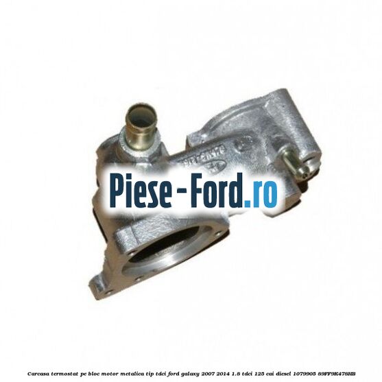 Carcasa termostat pe bloc motor, metalica tip TDCI Ford Galaxy 2007-2014 1.8 TDCi 125 cai diesel #204E9A082C