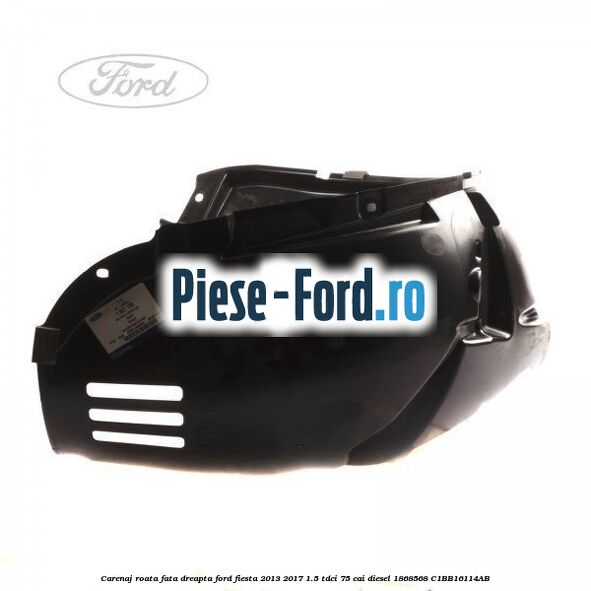 Carenaj roata fata dreapta Ford Fiesta 2013-2017 1.5 TDCi 75 cai diesel #064CEE597F