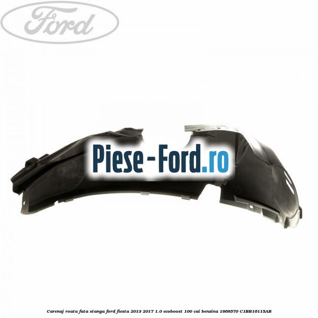 Carenaj roata fata stanga Ford Fiesta 2013-2017 1.0 EcoBoost 100 cai benzina