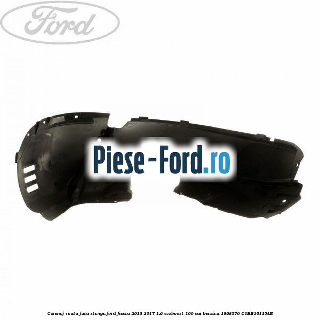 Carenaj roata fata stanga Ford Fiesta 2013-2017 1.0 EcoBoost 100 cai benzina