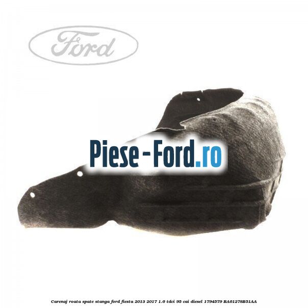 Carenaj roata spate stanga Ford Fiesta 2013-2017 1.6 TDCi 95 cai diesel