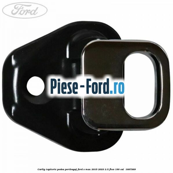Carlig tapiterie podea portbagaj Ford S-Max 2015-2023 2.5 FHEV 190 cai  #D415A29584