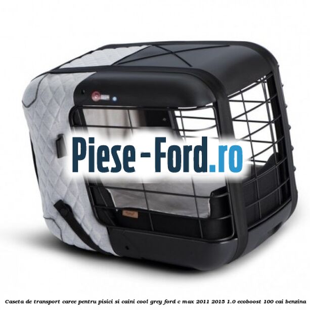 Caseta de Transport Caree Pentru pisici si caini, Cool Grey Ford C-Max 2011-2015 1.0 EcoBoost 100 cai benzina