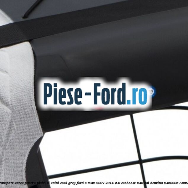 Caseta de Transport Caree Pentru pisici si caini, Cool Grey Ford S-Max 2007-2014 2.0 EcoBoost 240 cai benzina