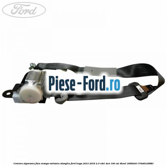 Centura siguranta fata stanga varianta alungita Ford Kuga 2013-2016 2.0 TDCi 4x4 136 cai #70B023F9B9