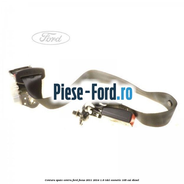 Centura spate centru Ford Focus 2011-2014 1.6 TDCi ECOnetic 105 cai diesel