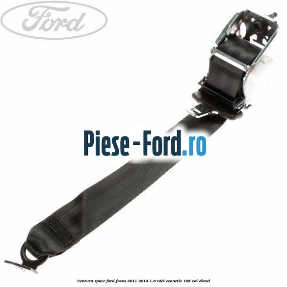 Centura spate Ford Focus 2011-2014 1.6 TDCi ECOnetic 105 cai diesel