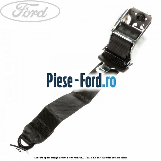 Centura spate stanga dreapta Ford Focus 2011-2014 1.6 TDCi ECOnetic 105 cai diesel