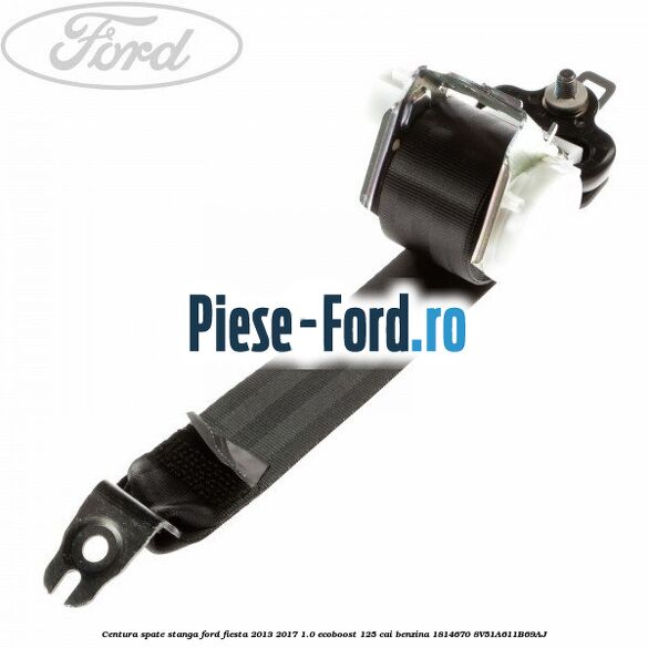 Centura spate stanga Ford Fiesta 2013-2017 1.0 EcoBoost 125 cai benzina