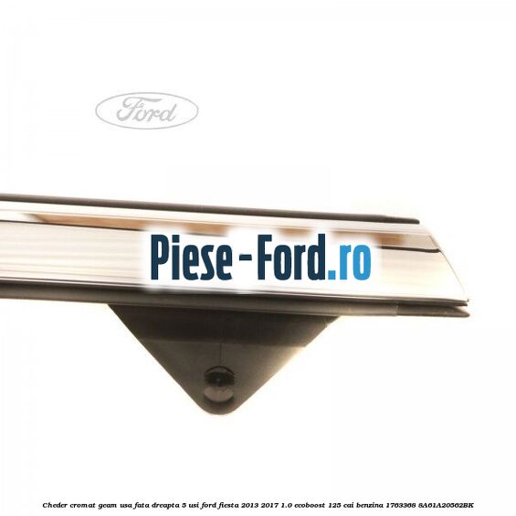 Cheder cromat geam usa fata dreapta 5 usi Ford Fiesta 2013-2017 1.0 EcoBoost 125 cai benzina