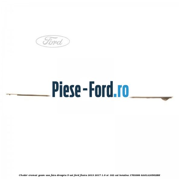 Cheder cromat geam usa fata dreapta 5 usi Ford Fiesta 2013-2017 1.6 ST 182 cai benzina #2C9EC067F8