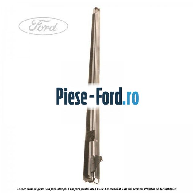 Cheder cromat geam usa fata stanga 3 usi Ford Fiesta 2013-2017 1.0 EcoBoost 125 cai benzina