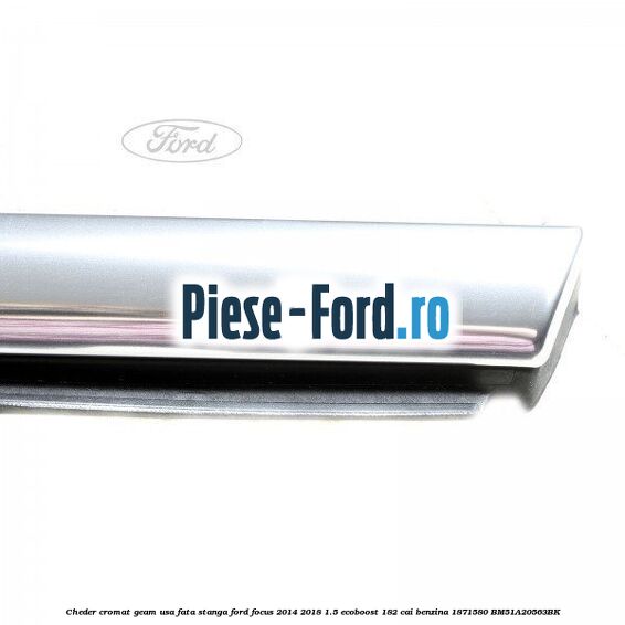 Cheder cromat geam usa fata dreapta Ford Focus 2014-2018 1.5 EcoBoost 182 cai benzina