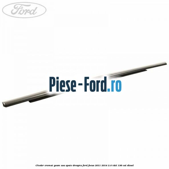 Cheder cromat geam usa spate dreapta Ford Focus 2011-2014 2.0 TDCi 136 cai diesel