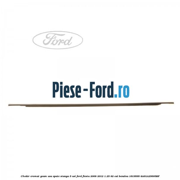 Cheder cromat geam usa spate dreapta 5 usi Ford Fiesta 2008-2012 1.25 82 cai benzina