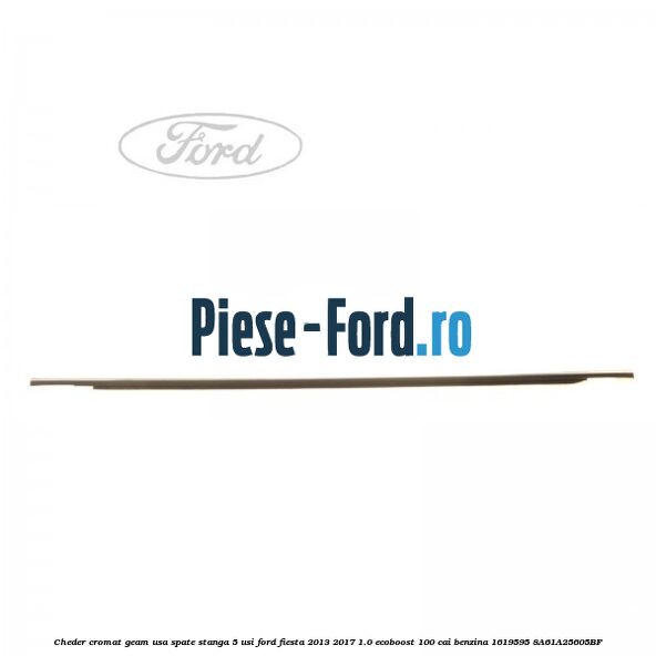 Cheder cromat geam usa spate stanga 5 usi Ford Fiesta 2013-2017 1.0 EcoBoost 100 cai benzina