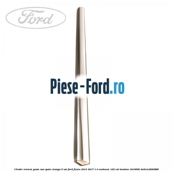 Cheder cromat geam usa spate stanga 5 usi Ford Fiesta 2013-2017 1.0 EcoBoost 125 cai benzina