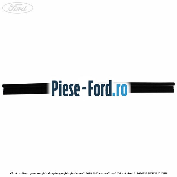Cheder culisare geam usa fata dreapta spre fata Ford Transit 2019-2023 E-TRANSIT RWD 184  cai electric #5F5885A568