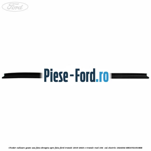 Cheder culisare geam usa fata dreapta spre fata Ford Transit 2019-2023 E-TRANSIT RWD 184  cai electric #5F5885A568
