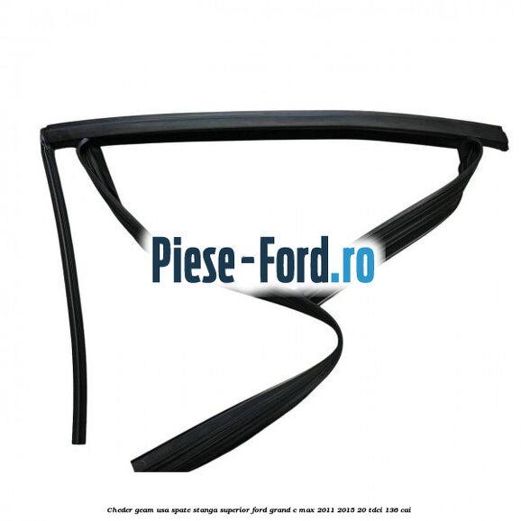 Cheder geam usa spate stanga superior Ford Grand C-Max 2011-2015 2.0 TDCi 136 cai 