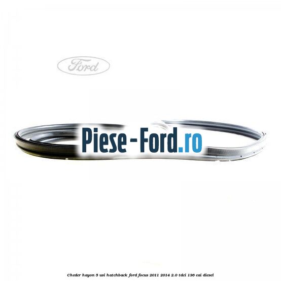 Cheder hayon 5 usi hatchback Ford Focus 2011-2014 2.0 TDCi 136 cai diesel