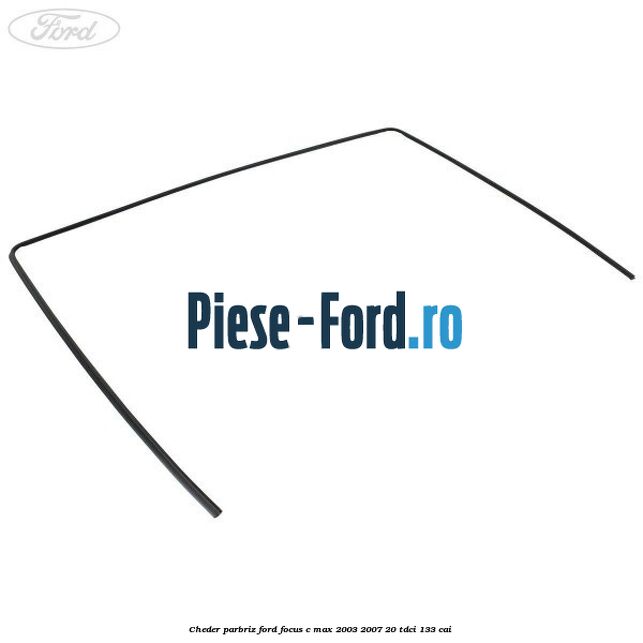 Cheder parbriz Ford Focus C-Max 2003-2007 2.0 TDCi 133 cai 