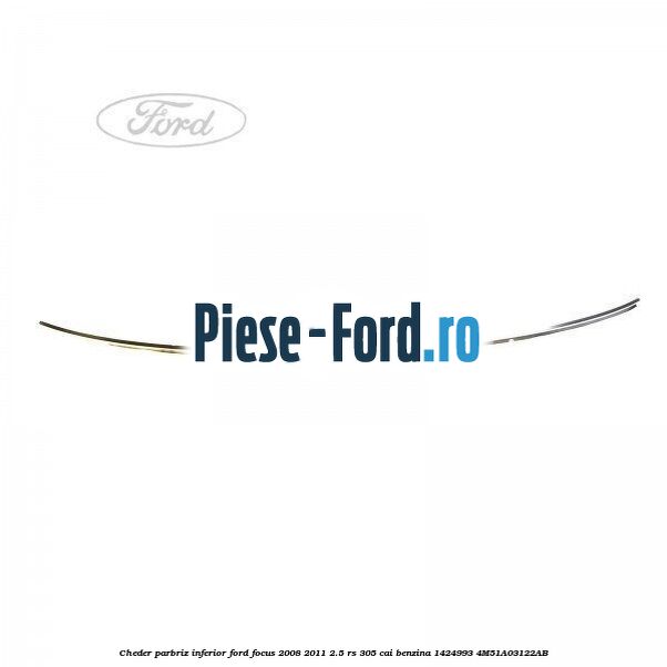 Cheder parbriz, inferior Ford Focus 2008-2011 2.5 RS 305 cai benzina