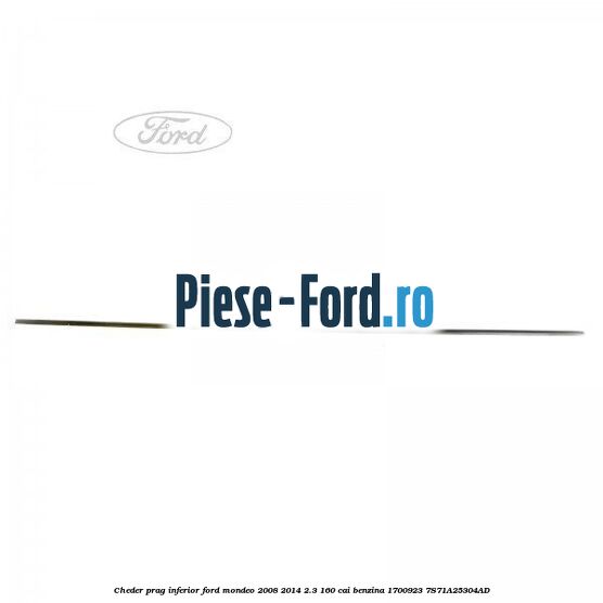 Cheder prag inferior Ford Mondeo 2008-2014 2.3 160 cai benzina