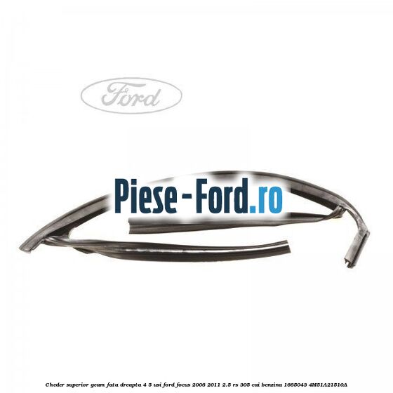 Cheder superior geam fata dreapta 4/5 usi Ford Focus 2008-2011 2.5 RS 305 cai benzina