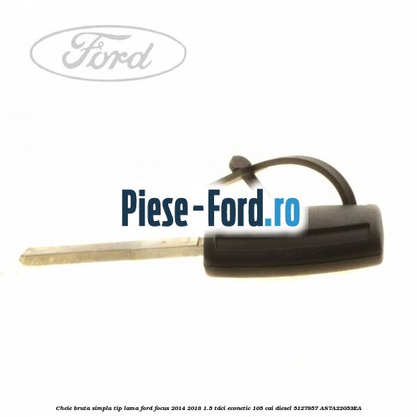 Cheie bruta simpla, tip lama Ford Focus 2014-2018 1.5 TDCi ECOnetic 105 cai diesel #2AECC571E5