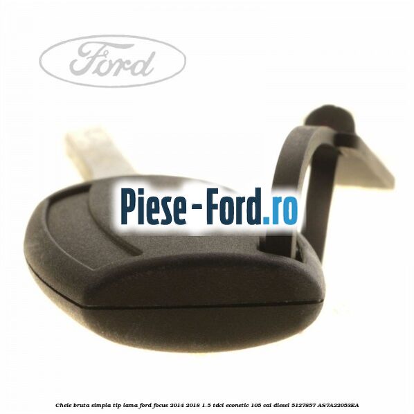 Cheie bruta simpla, tip lama Ford Focus 2014-2018 1.5 TDCi ECOnetic 105 cai diesel #2AECC571E5