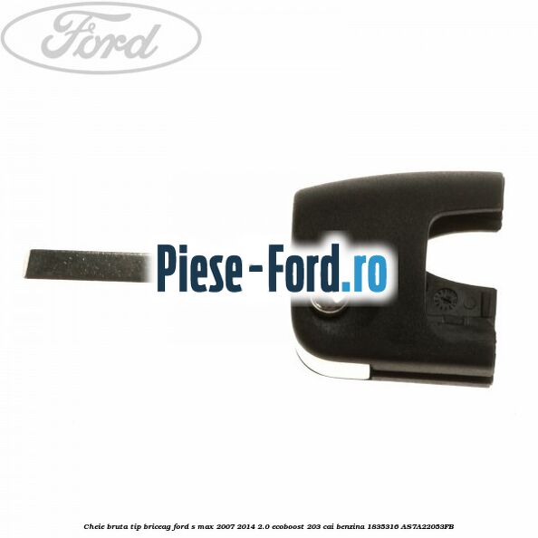 Cheie bruta simpla, tip lama Ford S-Max 2007-2014 2.0 EcoBoost 203 cai benzina
