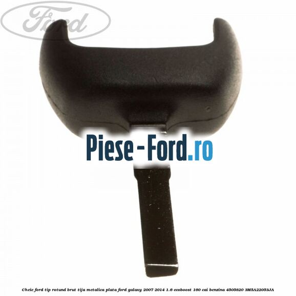 Cheie Ford tip rotund brut tija metalica plata Ford Galaxy 2007-2014 1.6 EcoBoost 160 cai benzina #32BE74FCFE