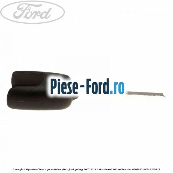 Cheie Ford tip rotund brut tija metalica plata Ford Galaxy 2007-2014 1.6 EcoBoost 160 cai benzina #32BE74FCFE