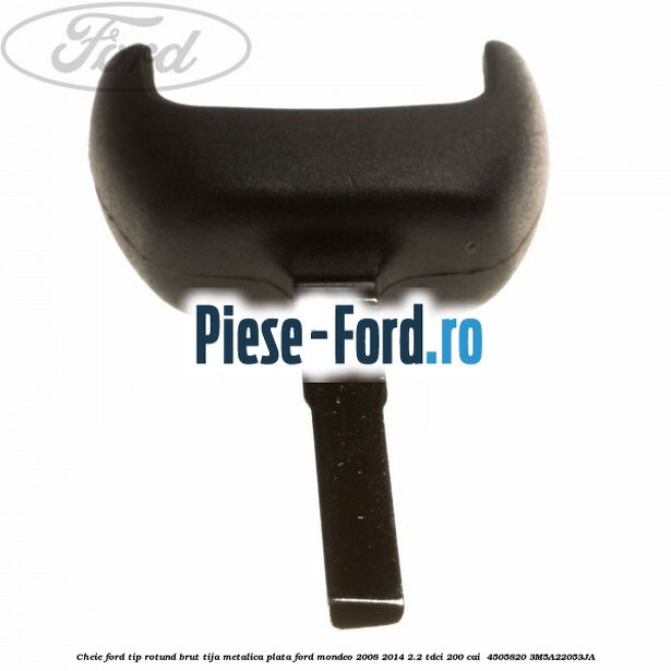Cheie Ford tip rotund brut tija metalica plata Ford Mondeo 2008-2014 2.2 TDCi 200 cai #A21E005B56 Cheie Ford tip rotund brut tija metalica plata Ford Mondeo 2008-2014 2.2 TDCi 200 cai #A21E005B56