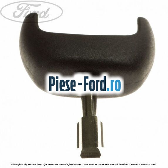 Cheie Ford tip rotund brut tija metalica rotunda Ford Escort 1995-1998 RS 2000 4x4 150 cai benzina #DED95AAA0E