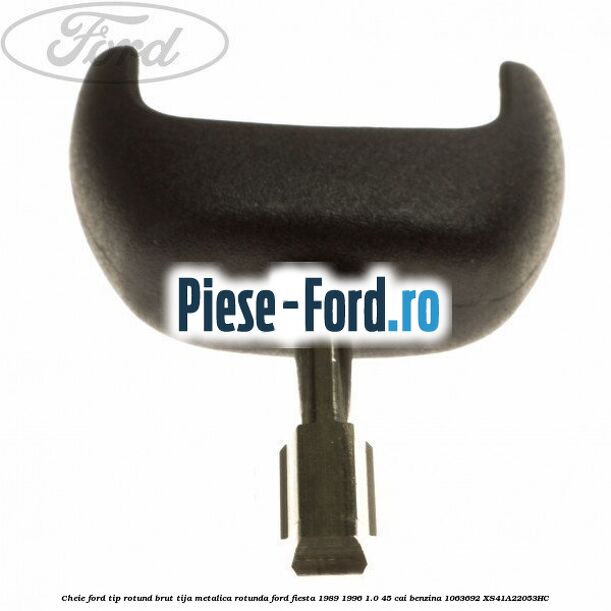 Cheie Ford tip rotund brut tija metalica rotunda Ford Fiesta 1989-1996 1.0 45 cai benzina #1DAB985B6A
