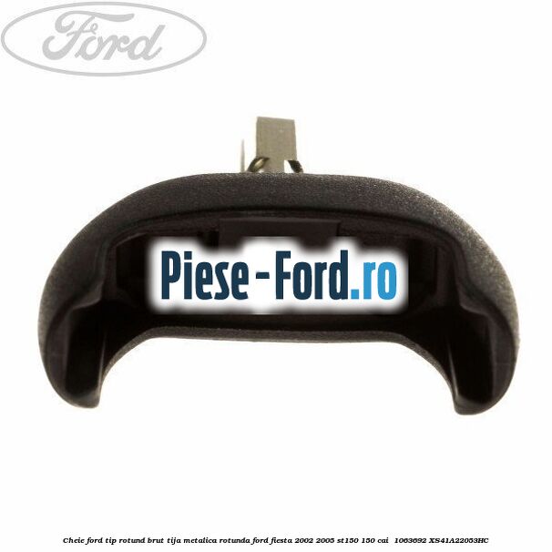Cheie Ford tip rotund brut tija metalica rotunda Ford Fiesta 2002-2005 ST150 150 cai  #2DC858D913