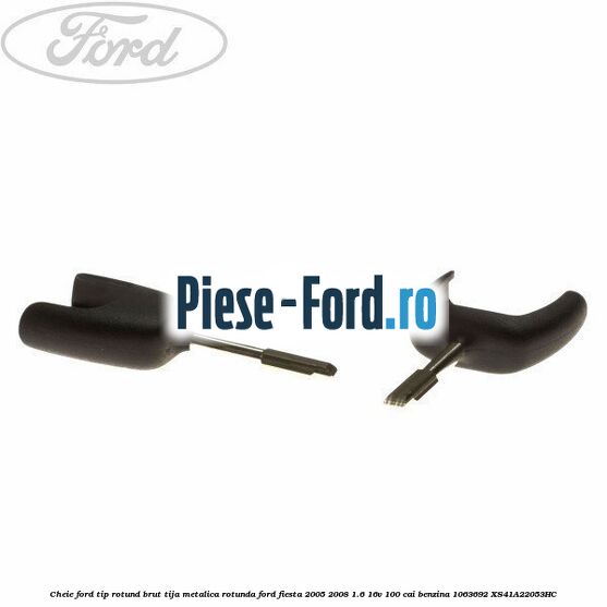 Cheie Ford tip rotund brut tija metalica rotunda Ford Fiesta 2005-2008 1.6 16V 100 cai #976D73E341 Cheie Ford tip rotund brut tija metalica rotunda Ford Fiesta 2005-2008 1.6 16V 100 cai benzina #976D73E341