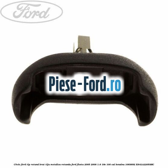 Cheie Ford tip rotund brut tija metalica rotunda Ford Fiesta 2005-2008 1.6 16V 100 cai benzina