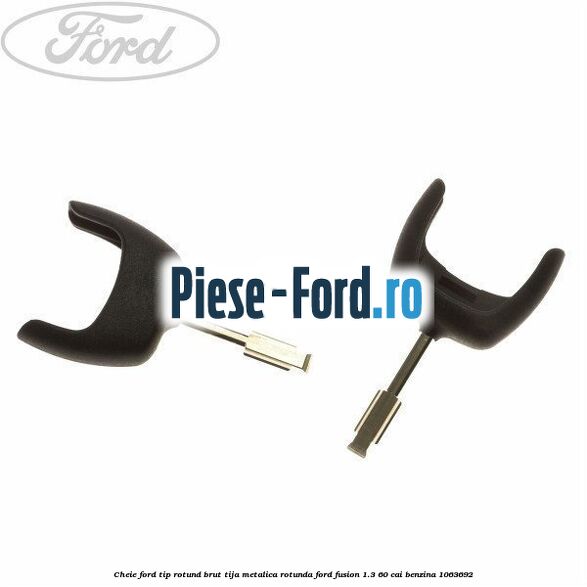 Cheie Ford tip rotund brut tija metalica rotunda Ford Fusion 1.3 60 cai