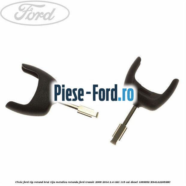 Cheie Ford tip rotund brut tija metalica rotunda Ford Transit 2006-2014 2.4 TDCi 115 cai diesel #30658A13E3
