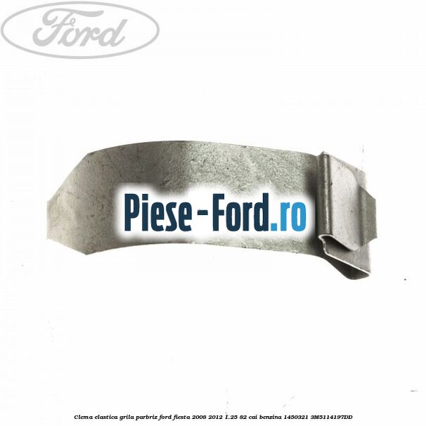Clema elastica grila parbriz Ford Fiesta 2008-2012 1.25 82 cai benzina