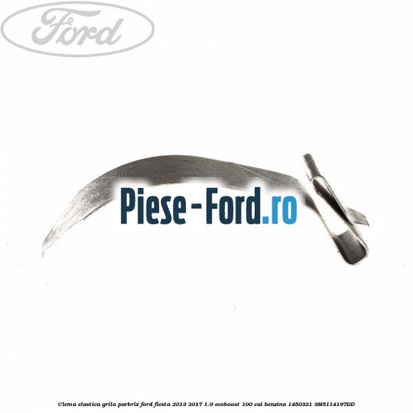 Clema elastica grila parbriz Ford Fiesta 2013-2017 1.0 EcoBoost 100 cai benzina