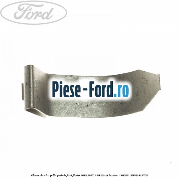 Clema elastica grila parbriz Ford Fiesta 2013-2017 1.25 82 cai benzina #7F8C71AFA4