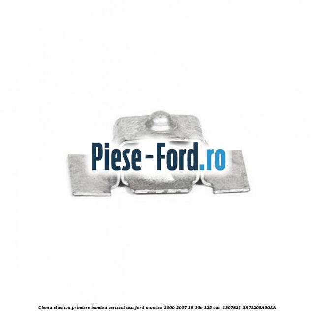 Clema elastica prindere bandou vertical usa Ford Mondeo 2000-2007 1.8 16V 125 cai #78313C680D